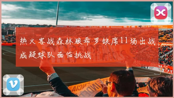 热火客战森林狼希罗缺席11场出战成疑球队面临挑战