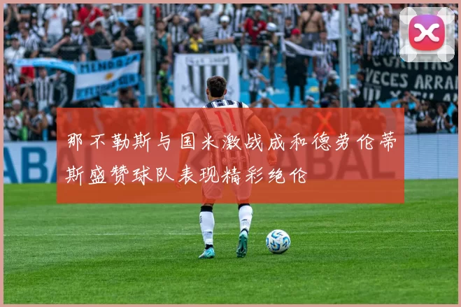 那不勒斯与国米激战成和德劳伦蒂斯盛赞球队表现精彩绝伦