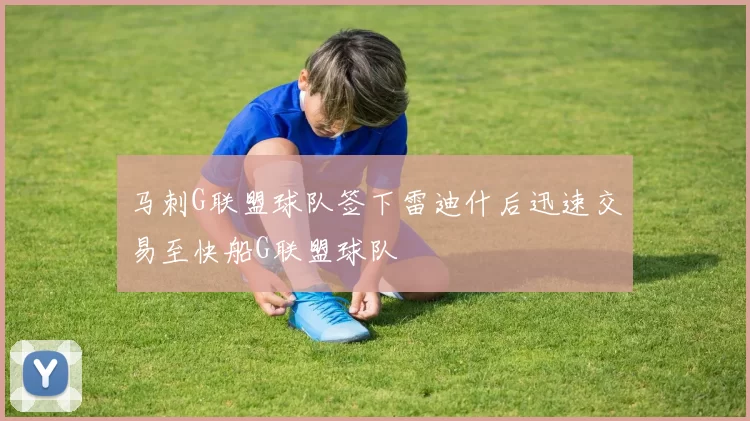 马刺G联盟球队签下雷迪什后迅速交易至快船G联盟球队