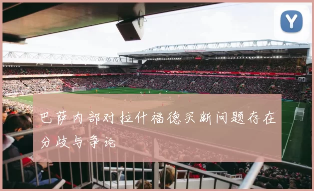 巴萨内部对拉什福德买断问题存在分歧与争论