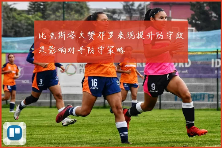 比克斯塔夫赞邓罗表现提升防守效果影响对手防守策略