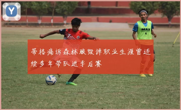 蒂格痛诉森林狼毁掉职业生涯曾连续多年带队进季后赛